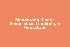 Mendorong Kinerja Pengelolaan Lingkungan Perusahaan