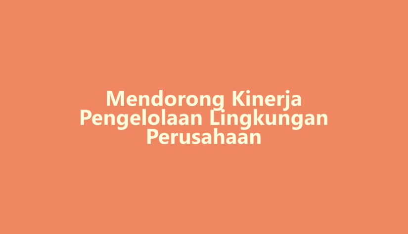 Mendorong Kinerja Pengelolaan Lingkungan Perusahaan